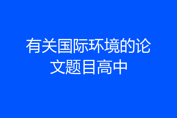 有关国际环境的论文题目高中