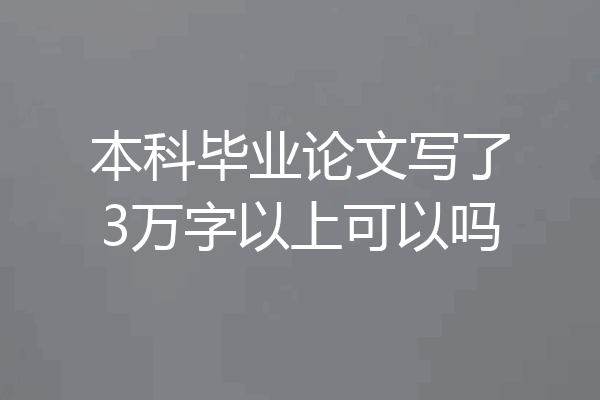 本科毕业论文写了3万字以上可以吗