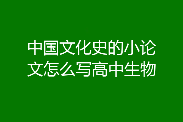 中国文化史的小论文怎么写高中生物