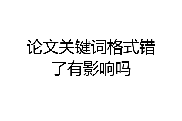 论文关键词格式错了有影响吗