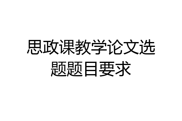 思政课教学论文选题题目要求