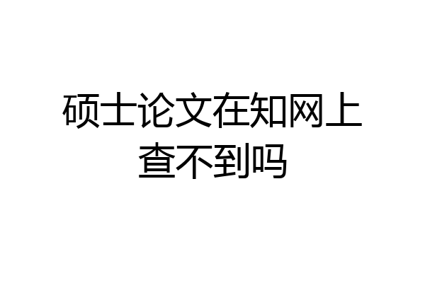 硕士论文在知网上查不到吗