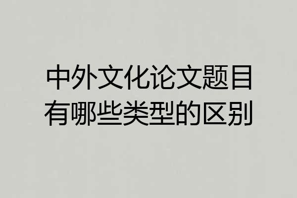 中外文化论文题目有哪些类型的区别