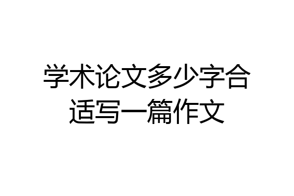 学术论文多少字合适写一篇作文