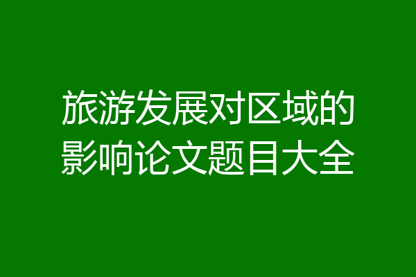 旅游发展对区域的影响论文题目大全