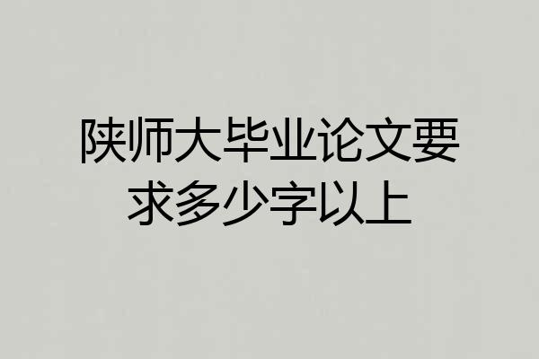 陕师大毕业论文要求多少字以上