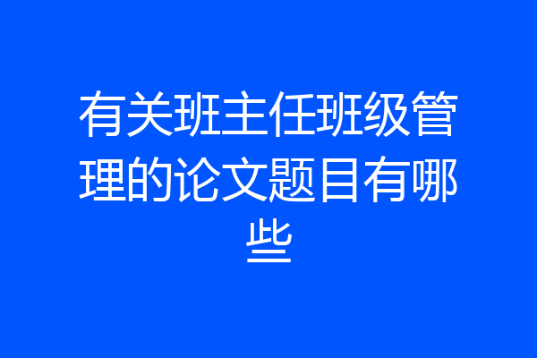 有关班主任班级管理的论文题目有哪些