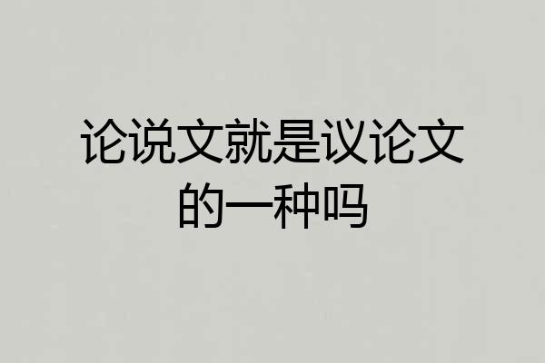 论说文就是议论文的一种吗