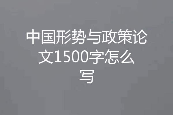 中国形势与政策论文1500字怎么写