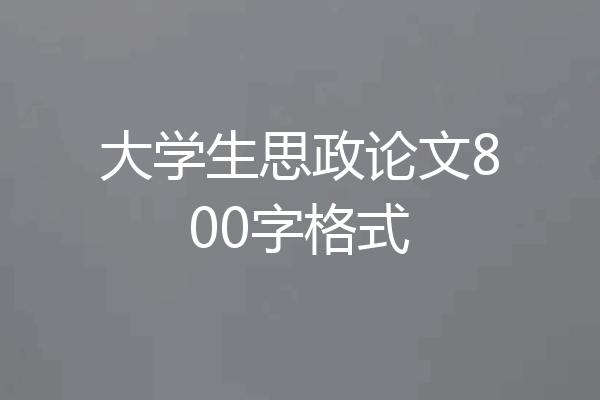 大学生思政论文800字格式