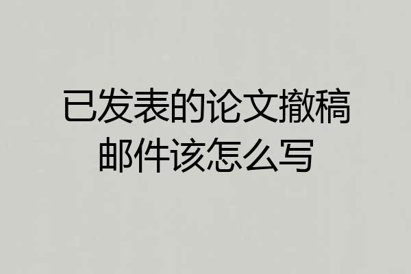 已发表的论文撤稿邮件该怎么写