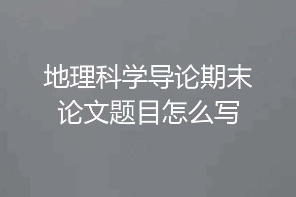 地理科学导论期末论文题目怎么写