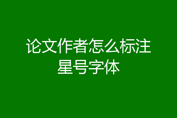 论文作者怎么标注星号字体