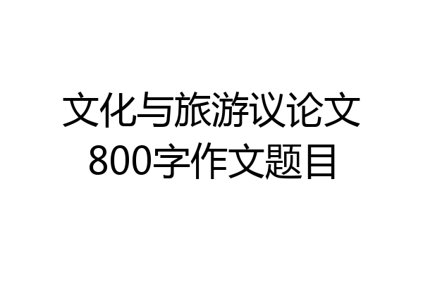 文化与旅游议论文800字作文题目