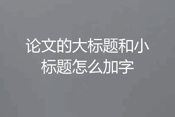 论文的大标题和小标题怎么加字