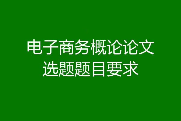电子商务概论论文选题题目要求