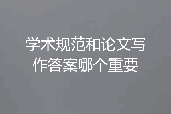 学术规范和论文写作答案哪个重要