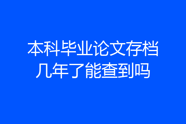本科毕业论文存档几年了能查到吗