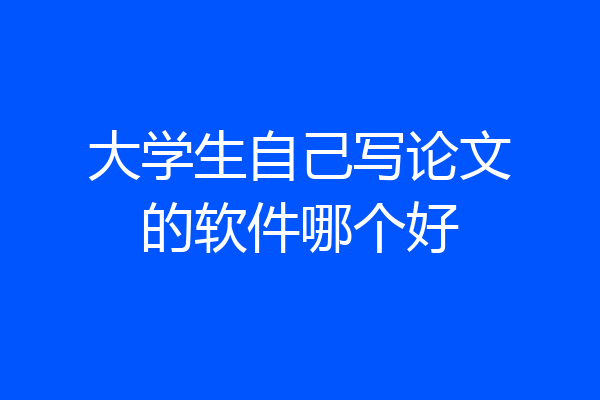 大学生自己写论文的软件哪个好