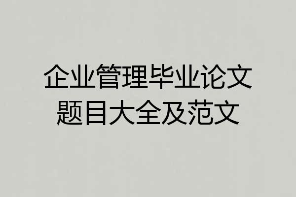 企业管理毕业论文题目大全及范文