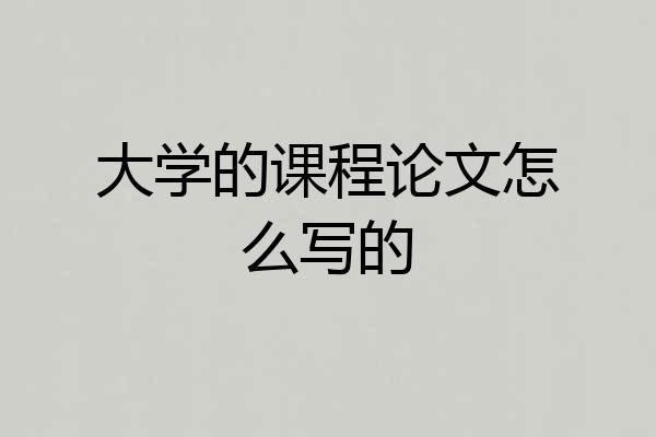 大学的课程论文怎么写的
