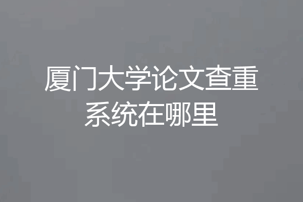 厦门大学论文查重系统在哪里