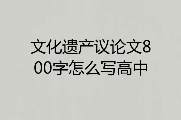 文化遗产议论文800字怎么写高中