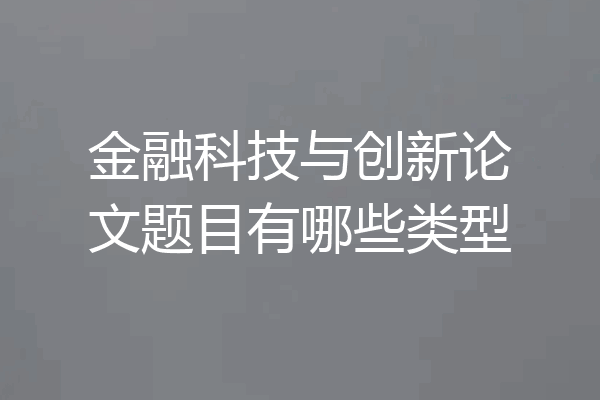 金融科技与创新论文题目有哪些类型