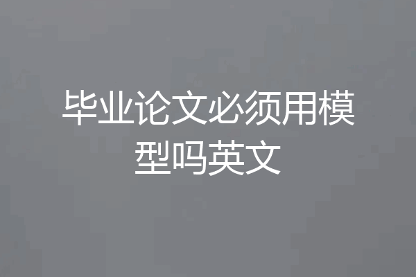 毕业论文必须用模型吗英文
