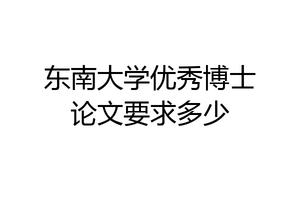 东南大学优秀博士论文要求多少