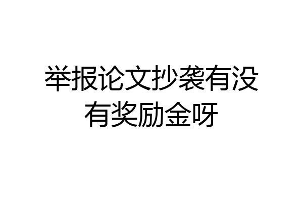 举报论文抄袭有没有奖励金呀