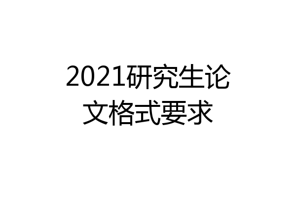 2021研究生论文格式要求