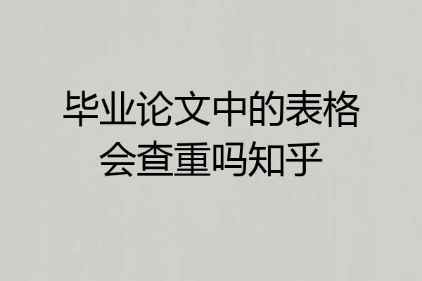 毕业论文中的表格会查重吗知乎