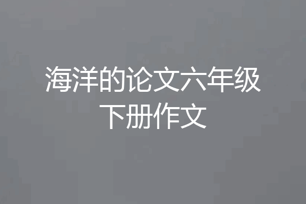 海洋的论文六年级下册作文