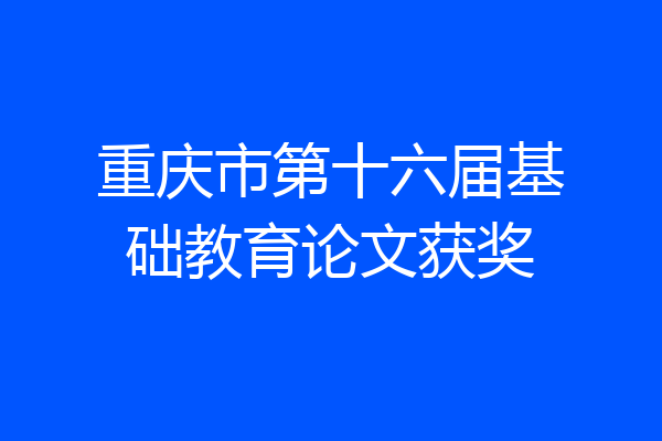 重庆市第十六届基础教育论文获奖
