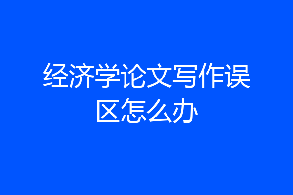 经济学论文写作误区怎么办