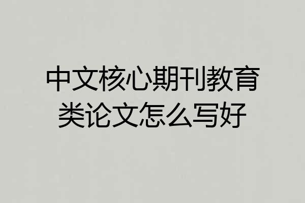 中文核心期刊教育类论文怎么写好