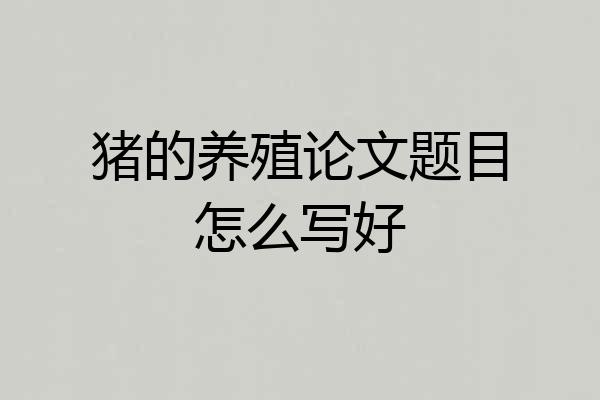猪的养殖论文题目怎么写好