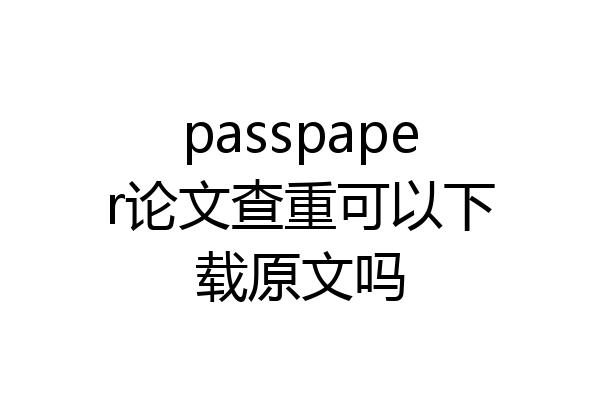 passpaper论文查重可以下载原文吗