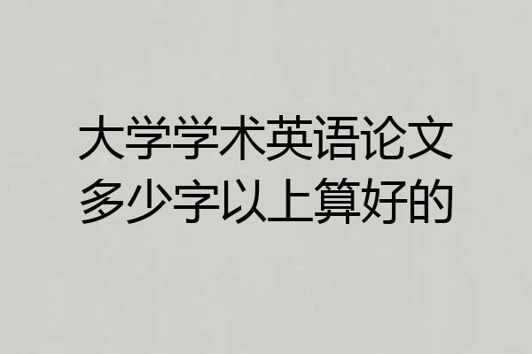 大学学术英语论文多少字以上算好的