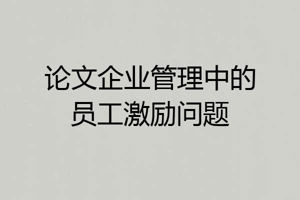 论文企业管理中的员工激励问题