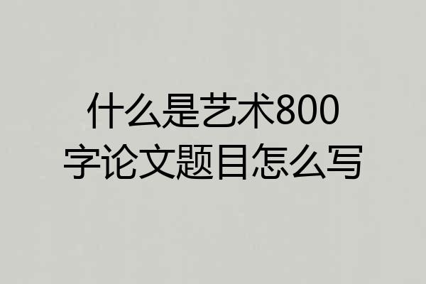 什么是艺术800字论文题目怎么写