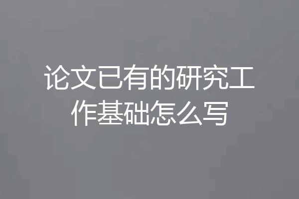 论文已有的研究工作基础怎么写