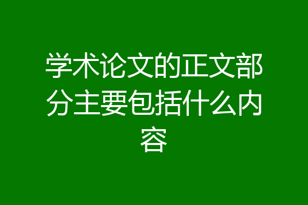 学术论文的正文部分主要包括什么内容