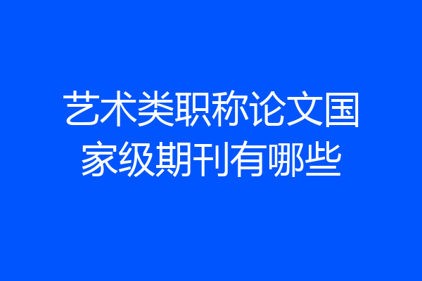 艺术类职称论文国家级期刊有哪些