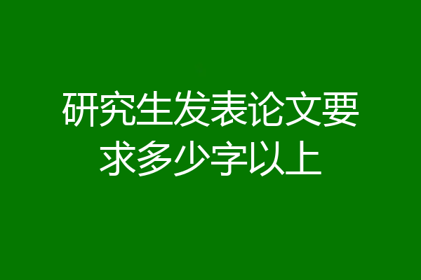 研究生发表论文要求多少字以上