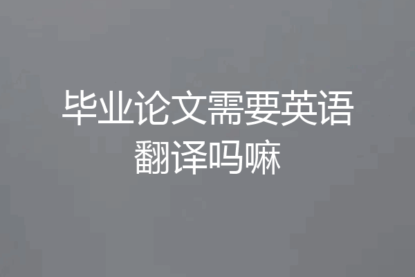 毕业论文需要英语翻译吗嘛