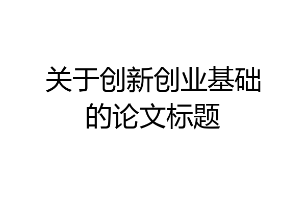 关于创新创业基础的论文标题