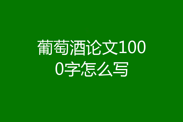 葡萄酒论文1000字怎么写