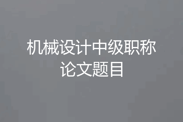 机械设计中级职称论文题目